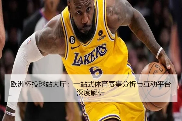 欧洲杯投球站大厅：一站式体育赛事分析与互动平台深度解析